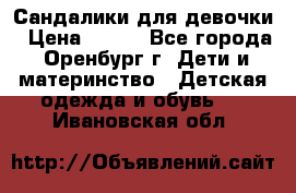 Сандалики для девочки › Цена ­ 350 - Все города, Оренбург г. Дети и материнство » Детская одежда и обувь   . Ивановская обл.